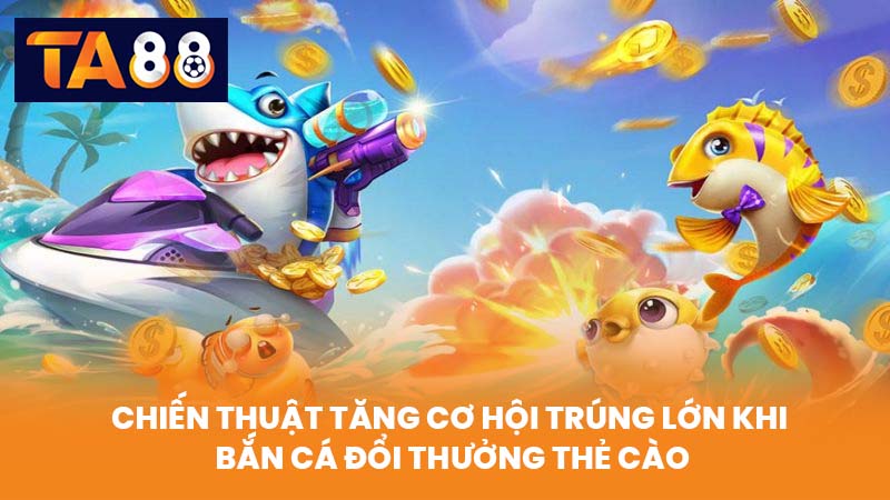 Bắn Cá Đổi Thưởng Thẻ Cào Chơi Vui Trúng Lớn Tại TA88 4 Chiến Thuật Tăng Cơ Hội Trúng Lớn Khi Bắn Cá Đổi Thưởng Thẻ Cào