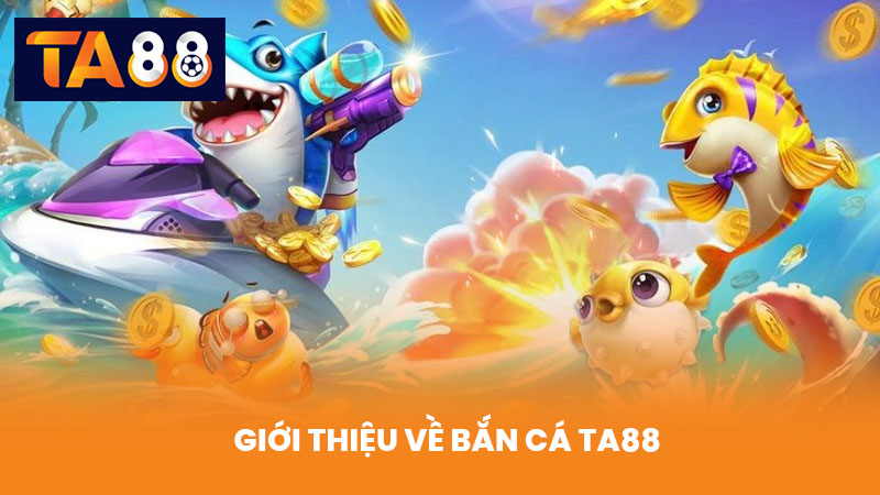 Bắn Cá TA88 Trải Nghiệm Chơi Vui, Thưởng Lớn Và Đổi Thưởng Nhanh 1 Giới thiệu về Bắn Cá TA88
