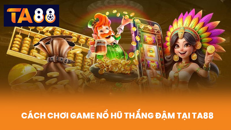 Game Nổ Hũ Uy Tín Thắng Đậm Đổi Thưởng Cực Nhanh Tại TA88 3 Cách chơi game nổ hũ thắng đậm tại TA88