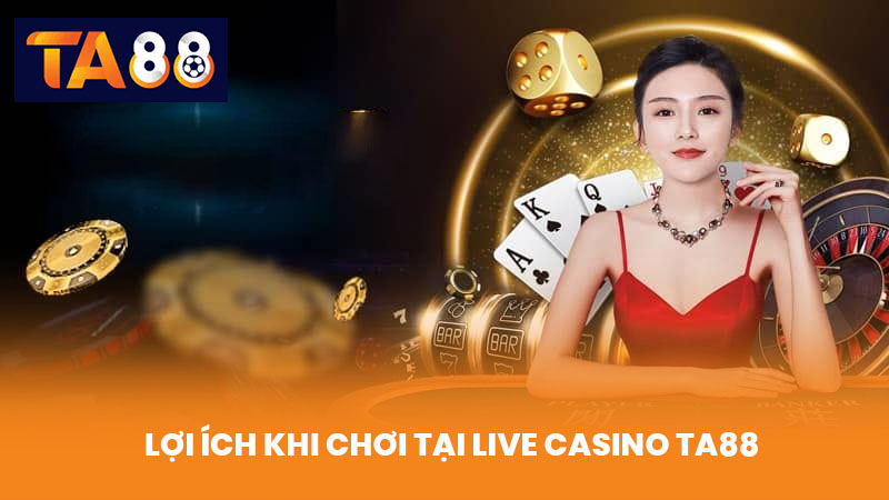 Live Casino TA88 Trải Nghiệm Chơi Thực Tế Với Dealer Chuyên Nghiệp 3 Lợi ích khi chơi tại Live Casino TA88