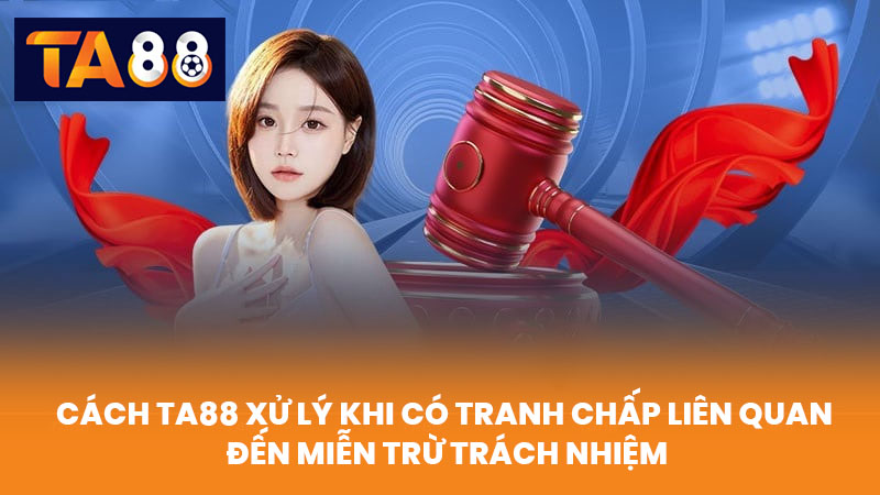 Miễn Trừ Trách Nhiệm TA88 Về Nội Dung Và Rủi Ro Cá Cược 3 Cách TA88 Xử Lý Khi Có Tranh Chấp Liên Quan Đến Miễn Trừ Trách Nhiệm