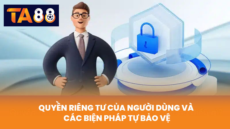 Quyền Riêng Tư TA88 Cam Kết Bảo Mật Thông Tin Người Dùng 3 Quyền Riêng Tư Của Người Dùng Và Các Biện Pháp Tự Bảo Vệ