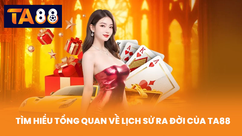 Tìm Hiểu Tổng Quan Về Lịch Sử Ra Đời Của TA88