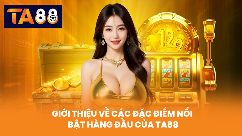 Giới Thiệu Về Các Đặc Điểm Nổi Bật Hàng Đầu Của TA88