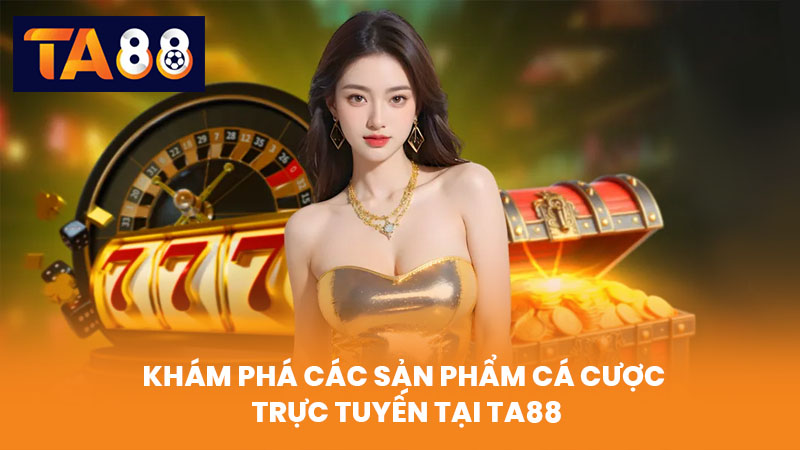 Khám Phá Các Sản Phẩm Cá Cược Trực Tuyến Tại TA88