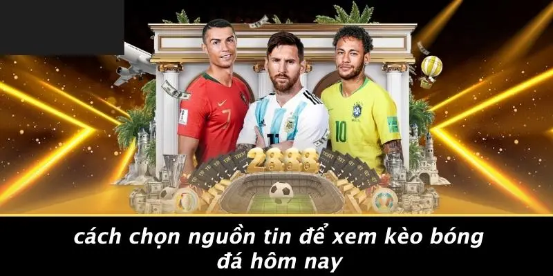 XEM KÈO BÓNG ĐÁ HÔM NAY: BÍ QUYẾT NÂNG TẦM CHIẾN LƯỢC CƯỢC 2 Cách Chọn Nguồn Tin Để Xem Kèo Bóng Đá Hôm Nay